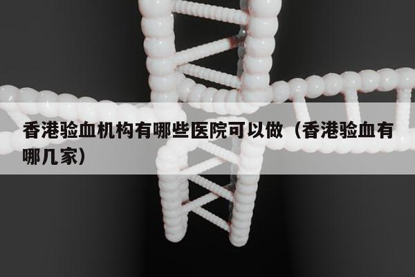 香港验血机构有哪些医院可以做(香港验血有哪几家)