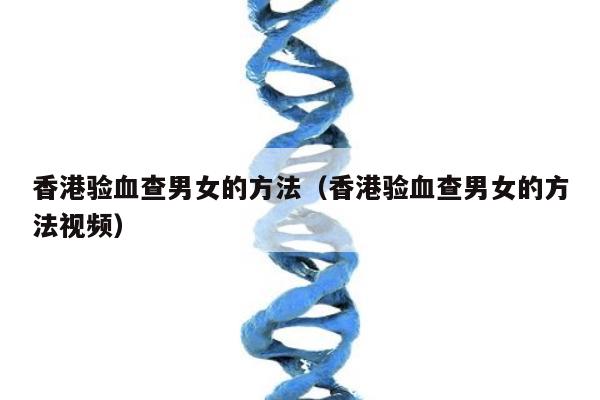 香港验血查男女的方法(香港验血查男女的方法视频)