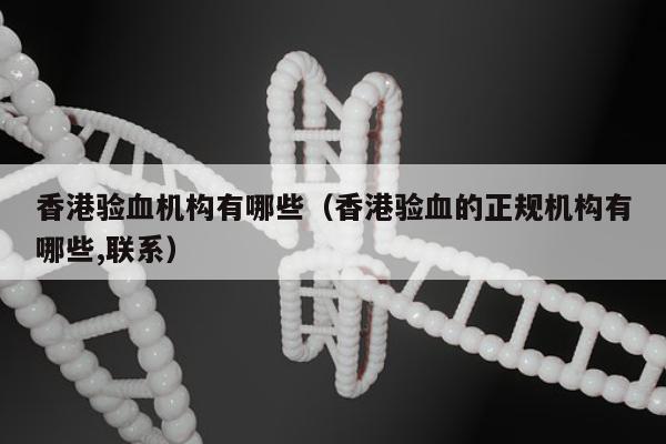 香港验血机构有哪些(香港验血的正规机构有哪些,联系)