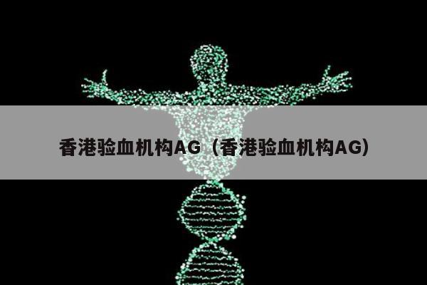 香港验血机构AG(香港验血机构AG)