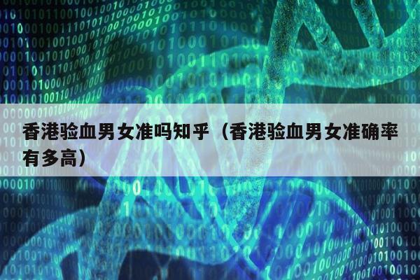 香港验血男女准吗知乎(香港验血男女准确率有多高)
