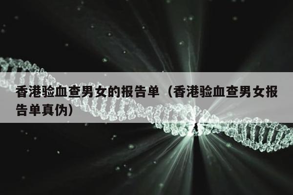 香港验血查男女的报告单(香港验血查男女报告单真伪)