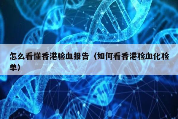 怎么看懂香港验血报告(如何看香港验血化验单)