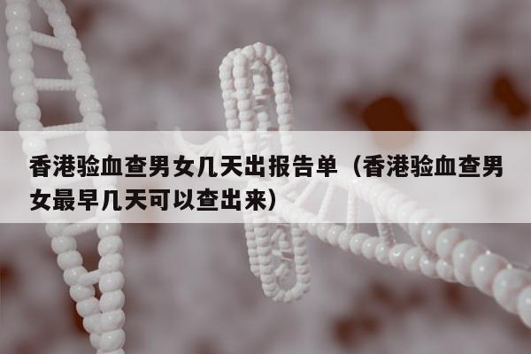 香港验血查男女几天出报告单(香港验血查男女最早几天可以查出来)