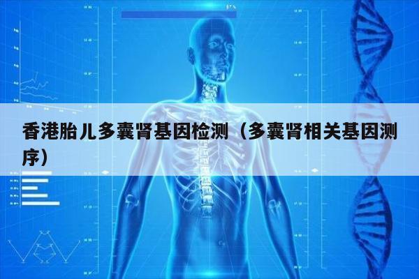 香港胎儿多囊肾基因检测(多囊肾相关基因测序)