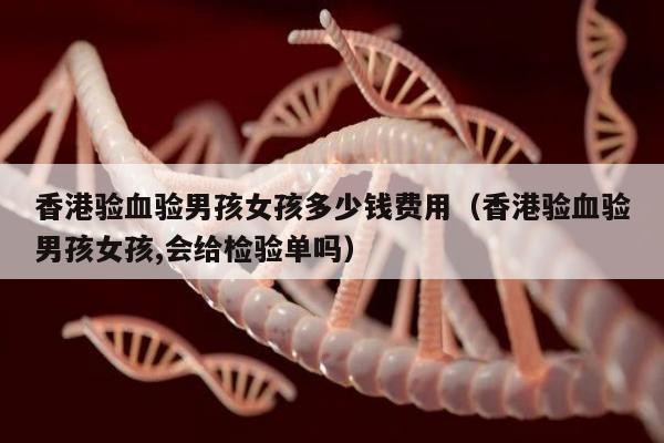香港验血验男孩女孩多少钱费用(香港验血验男孩女孩,会给检验单吗)