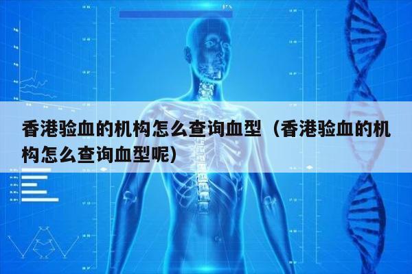 香港验血的机构怎么查询血型(香港验血的机构怎么查询血型呢)