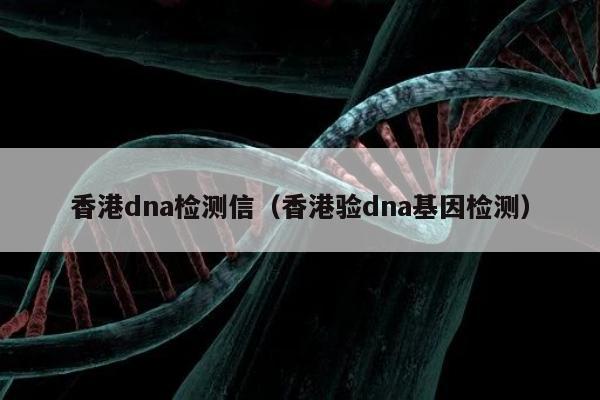 香港dna检测信(香港验dna基因检测)
