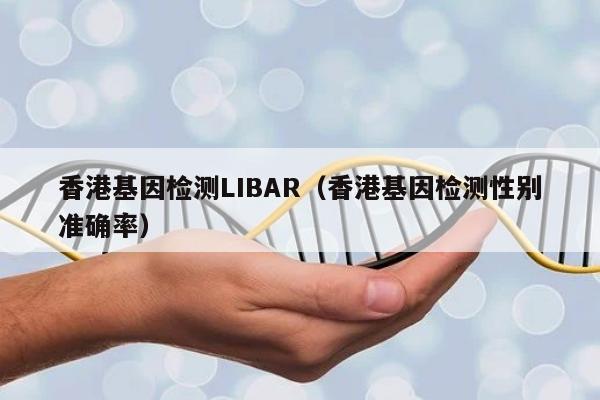 香港基因检测LIBAR(香港基因检测性别准确率)