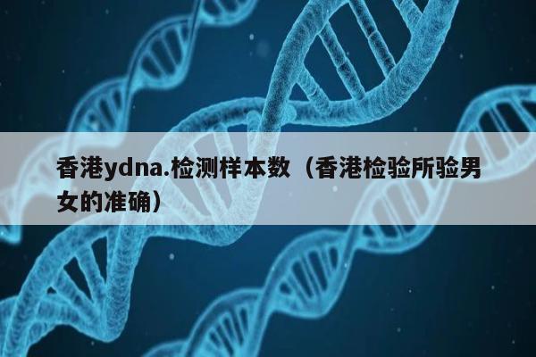 香港ydna.检测样本数(香港检验所验男女的准确)