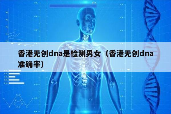 香港无创dna是检测男女(香港无创dna准确率)