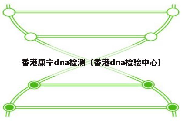 香港康宁dna检测(香港dna检验中心)