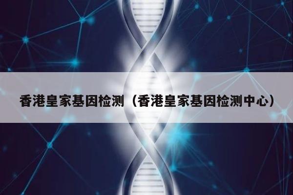 香港皇家基因检测(香港皇家基因检测中心)