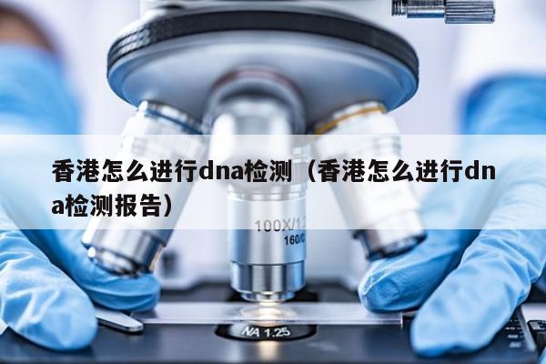 香港怎么进行dna检测(香港怎么进行dna检测报告)