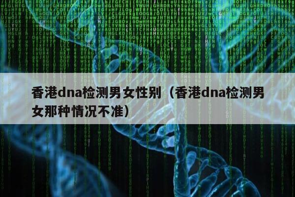 香港dna检测男女性别(香港dna检测男女那种情况不准)