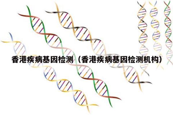 香港疾病基因检测(香港疾病基因检测机构)