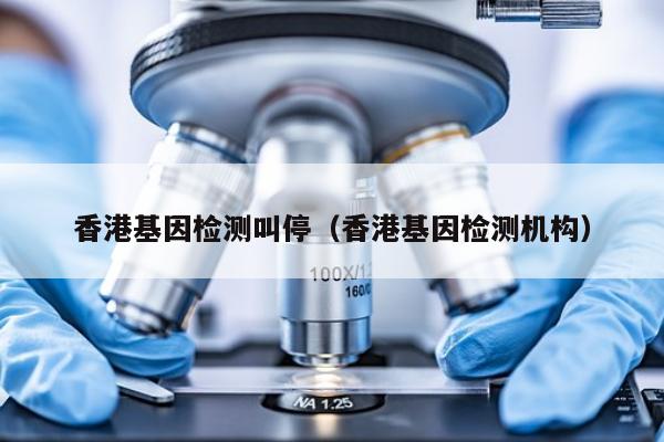 香港基因检测叫停(香港基因检测机构)
